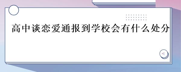 高中谈恋爱通报到学校会有什么处分