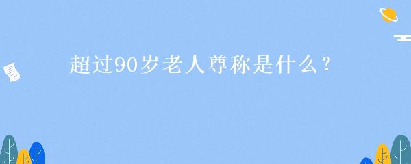 超过90岁老人尊称是什么？