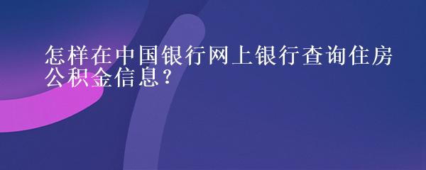 怎样在中国银行网上银行查询住房公积金信息？