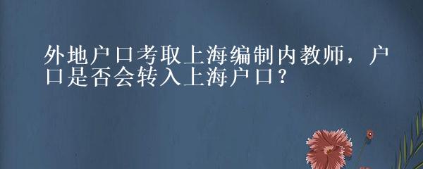 外地户口考取上海编制内教师，户口是否会转入上海户口？