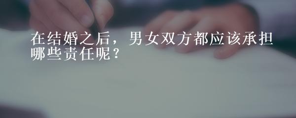 在结婚之后，男女双方都应该承担哪些责任呢？