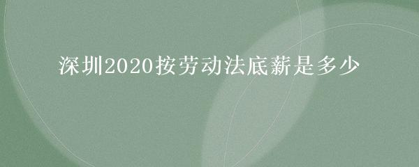 深圳2020按劳动法底薪是多少
