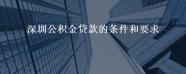 深圳公积金贷款的条件和要求