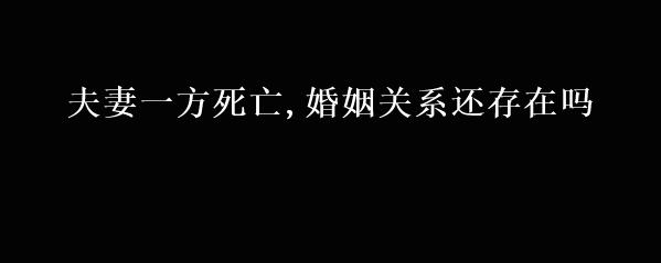 夫妻一方死亡,婚姻关系还存在吗