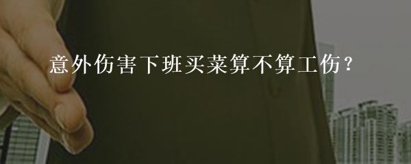 意外伤害下班买菜算不算工伤？