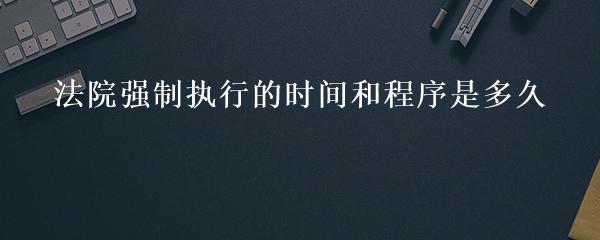 法院强制执行的时间和程序是多久