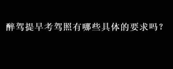 醉驾提早考驾照有哪些具体的要求吗？